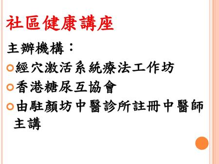 社區健康講座 主辦機構： 經穴激活系統療法工作坊 香港糖尿互協會 由駐顏坊中醫診所註冊中醫師 主講 日期：6月28日.