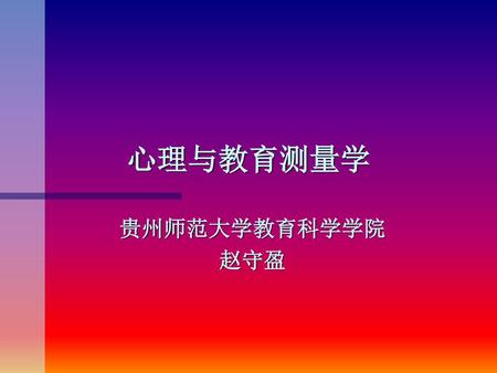 心理与教育测量学 贵州师范大学教育科学学院 赵守盈.