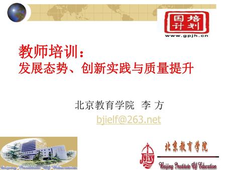 教师培训： 发展态势、创新实践与质量提升 北京教育学院 李 方 bjielf@263.net yuxin.