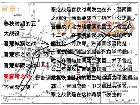 《齐晋鞌之战》 背景： 具体诱因： 春秋时期的五 大战役： 晋楚城濮之战、 晋楚邲之战、 晋楚鄢陵之战、 齐围鲁，鲁民剐齐臣，于是齐大举伐鲁