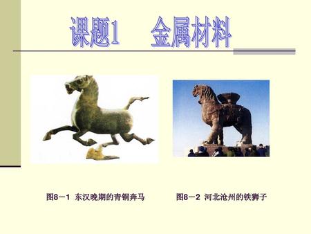 课题1 金属材料 图8－1 东汉晚期的青铜奔马 图8－2 河北沧州的铁狮子.