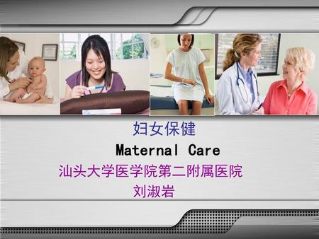 妇女保健 Maternal Care 汕头大学医学院第二附属医院 刘淑岩.