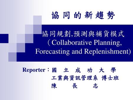 Reporter：國 立 成 功 大 學 工業與資訊管理系 博士班 陳 長 志