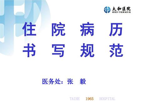 住院病历 书写规范 医务处：张 毅 TAIHE 1965 HOSPITAL.