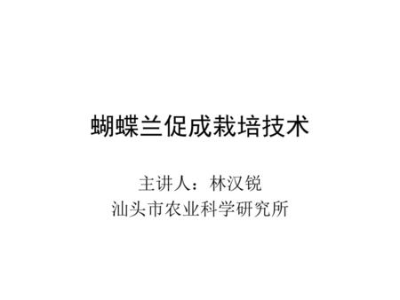 蝴蝶兰促成栽培技术 主讲人：林汉锐 汕头市农业科学研究所.