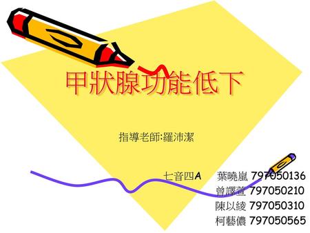 甲狀腺功能低下 指導老師:羅沛潔 七音四A 葉曉嵐 曾譯萱 陳以綾