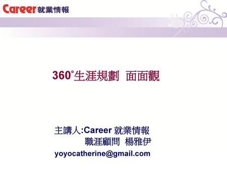 360°生涯規劃 面面觀 主講人:Career 就業情報 職涯顧問 楊雅伊