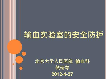 输血实验室的安全防护 北京大学人民医院 输血科 侯瑞琴 2012-4-27.