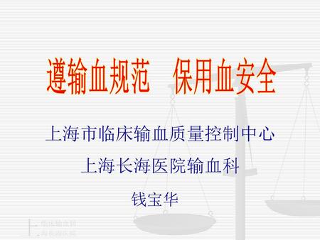 遵输血规范　保用血安全 上海市临床输血质量控制中心 上海长海医院输血科 钱宝华.