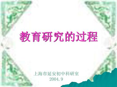 教育研究的过程 上海市延安初中科研室 2004.9.