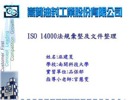 ISO 14000法規彙整及文件整理 姓名:巫建旻 學校:南開科技大學 實習單位:品保部 指導小老師:官慧雯.