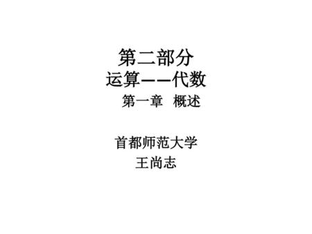 第二部分 运算——代数 第一章 概述 首都师范大学 王尚志.