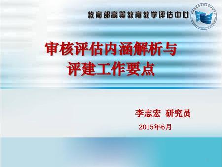 审核评估内涵解析与 评建工作要点 李志宏 研究员 2015年6月 1.