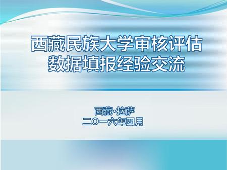 西藏民族大学审核评估 数据填报经验交流 西藏·拉萨 二O一六年四月.