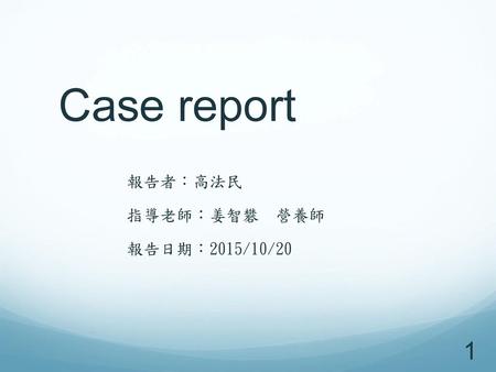 Case report 報告者：高法民 指導老師：姜智礬 營養師 報告日期：2015/10/20 Soap-1 照會 Soap-2 住院中