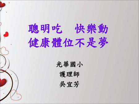 聰明吃　快樂動　 健康體位不是夢 光華國小 護理師　　 吳宜芳.