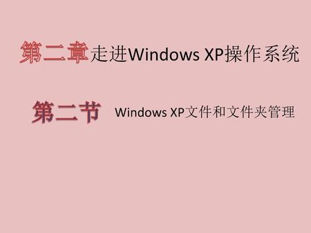 第二章走进Windows XP操作系统 第二节 Windows XP文件和文件夹管理.