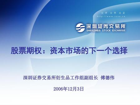 股票期权：资本市场的下一个选择 深圳证券交易所衍生品工作组副组长 傅德伟 2006年12月3日.