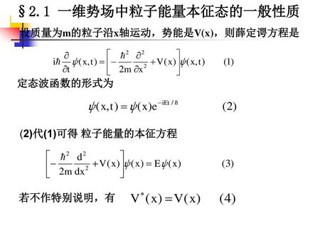 §2.1 一维势场中粒子能量本征态的一般性质 设质量为m的粒子沿x轴运动，势能是V(x)，则薛定谔方程是 定态波函数的形式为