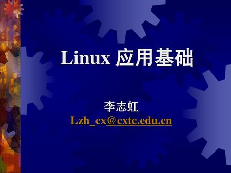 Linux 应用基础 李志虹 Lzh_cx@cxtc.edu.cn.