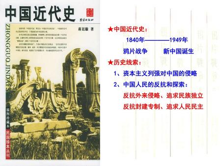 ★中国近代史： 1840年————1949年 鸦片战争     新中国诞生 ★历史线索： 1、资本主义列强对中国的侵略 2、中国人民的反抗和探索：