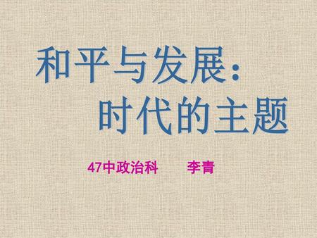 和平与发展： 时代的主题 47中政治科 李青.