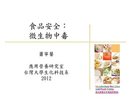 食品安全： 微生物中毒 蕭寧馨 應用營養研究室 台灣大學生化科技系 2012.