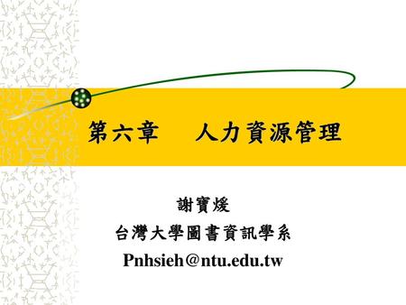 謝寶煖 台灣大學圖書資訊學系 Pnhsieh@ntu.edu.tw 第六章 人力資源管理 謝寶煖 台灣大學圖書資訊學系 Pnhsieh@ntu.edu.tw.