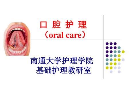 口 腔 护 理 （oral care） 南通大学护理学院 基础护理教研室.