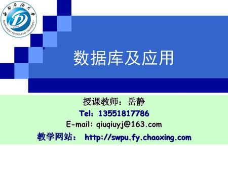 教学网站： http://swpu.fy.chaoxing.com 数据库及应用 授课教师：岳静 Tel：13551817786 E-mail: qiuqiuyj@163.com 教学网站： http://swpu.fy.chaoxing.com 123.