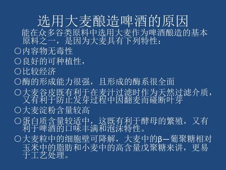 选用大麦酿造啤酒的原因 能在众多谷类原料中选用大麦作为啤酒酿造的基本原料之一，是因为大麦具有下列特性： ○内容物无毒性 ○良好的可种植性，