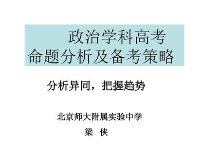 政治学科高考 命题分析及备考策略 分析异同，把握趋势 北京师大附属实验中学 梁 侠.