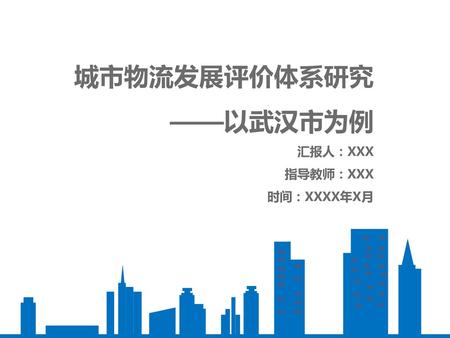 城市物流发展评价体系研究 ——以武汉市为例 汇报人：XXX 指导教师：XXX 时间：XXXX年X月.