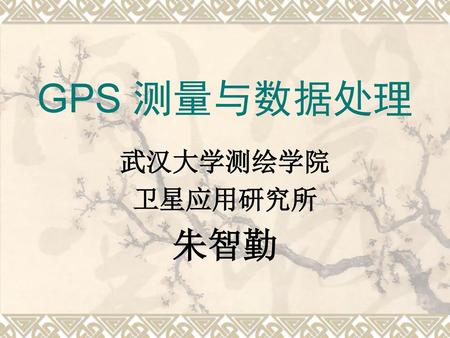 GPS 测量与数据处理 武汉大学测绘学院 卫星应用研究所 朱智勤.