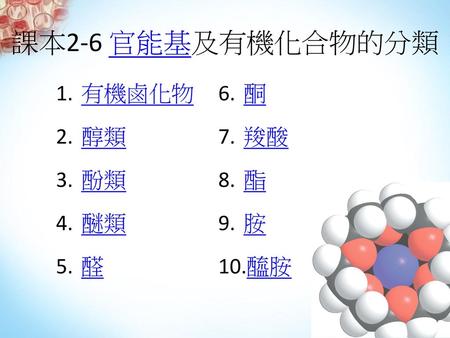 課本2-6 官能基及有機化合物的分類 有機鹵化物 酮 醇類 羧酸 酚類 酯 醚類 胺 醛 醯胺.