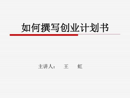 如何撰写创业计划书 主讲人： 王 虹.