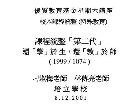 課程統整「第二代」 還「學」於 生，還「教」於 師 ( 1999 / 1074 ) 刁淑梅老師 林傳亮老師 培 立 學 校