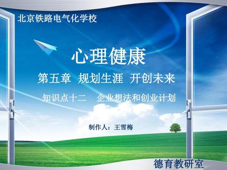 北京铁路电气化学校 心理健康 第五章 规划生涯 开创未来 知识点十二 企业想法和创业计划 制作人：王雪梅 德育教研室.