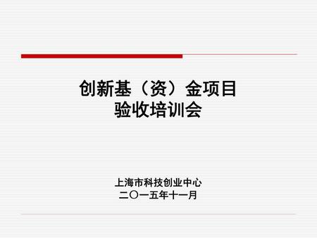 创新基（资）金项目 验收培训会 上海市科技创业中心 二〇一五年十一月.