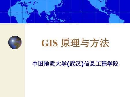 GIS 原理与方法 中国地质大学(武汉)信息工程学院.