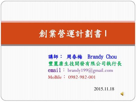 創業營運計劃書 I 講師： 周春梅 Brandy Chou 豐麗康生技開發有限公司執行長