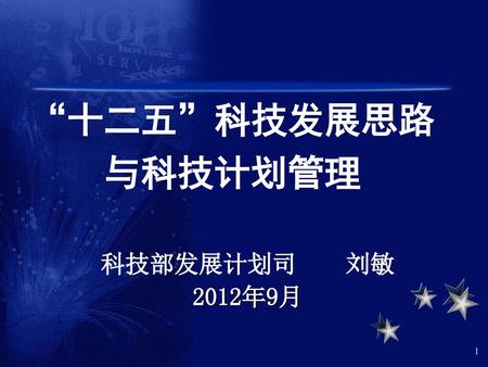 “十二五”科技发展思路 与科技计划管理 科技部发展计划司 刘敏 2012年9月.