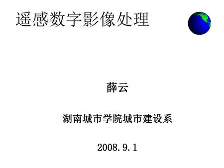 遥感数字影像处理 薛云 湖南城市学院城市建设系 2008.9.1.