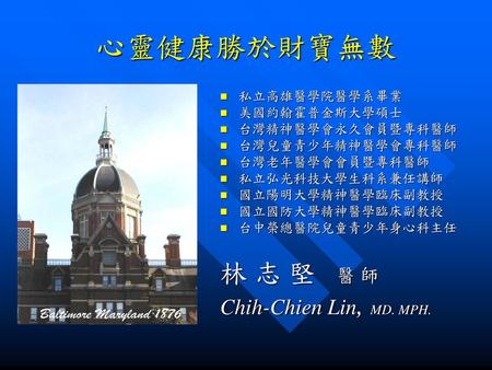 心靈健康勝於財寶無數 林 志 堅 醫 師 Chih-Chien Lin, MD. MPH. 私立高雄醫學院醫學系畢業