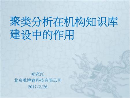 聚类分析在机构知识库建设中的作用 郑友红 北京唯博赛科技有限公司 2017/2/26.