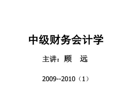 中级财务会计学 主讲：顾 远 2009--2010（1）.
