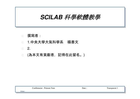 SCILAB 科學軟體教學 撰寫者： 1.中央大學大氣科學系 楊善文 2. (為本文有貢獻者，記得在此留名。)
