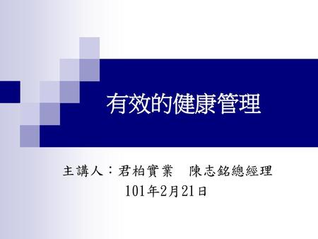 有效的健康管理 主講人：君柏實業 陳志銘總經理 101年2月21日.