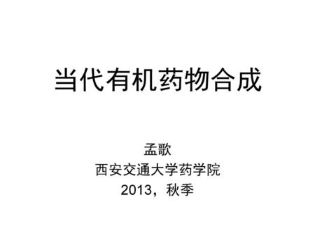 当代有机药物合成 孟歌 西安交通大学药学院 2013，秋季.