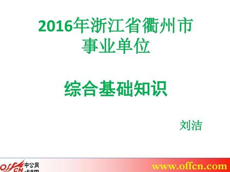 2016年浙江省衢州市 事业单位 综合基础知识 刘洁 www.offcn.com.